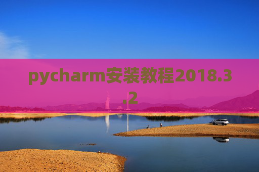 pycharm安装教程2018.3.2 pycharm安装教程2018.3.2